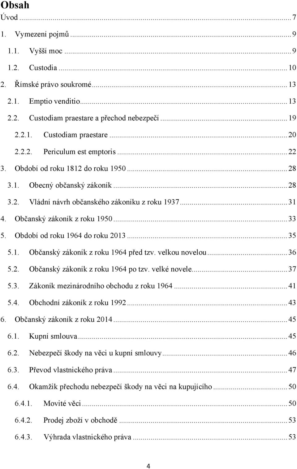 .. 33 5. Období od roku 1964 do roku 2013... 35 5.1. Občanský zákoník z roku 1964 před tzv. velkou novelou... 36 5.2. Občanský zákoník z roku 1964 po tzv. velké novele... 37 5.3. Zákoník mezinárodního obchodu z roku 1964.