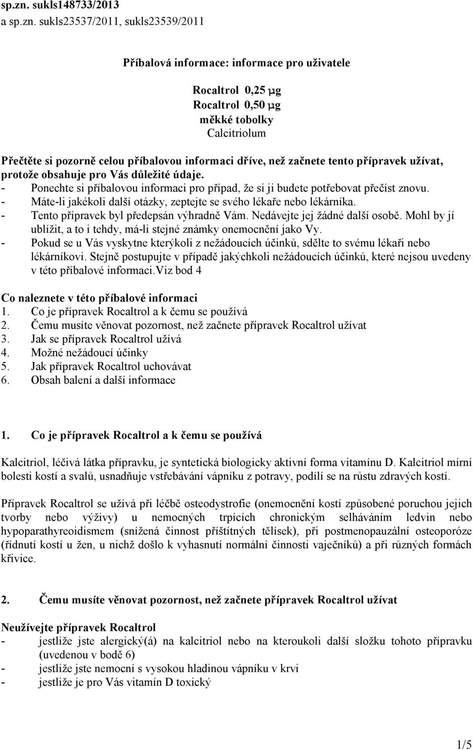 informaci dříve, než začnete tento přípravek užívat, protože obsahuje pro Vás důležité údaje. - Ponechte si příbalovou informaci pro případ, že si ji budete potřebovat přečíst znovu.