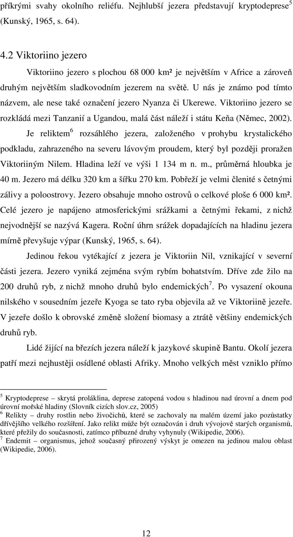 U nás je známo pod tímto názvem, ale nese také označení jezero Nyanza či Ukerewe. Viktoriino jezero se rozkládá mezi Tanzanií a Ugandou, malá část náleží i státu Keňa (Němec, 2002).