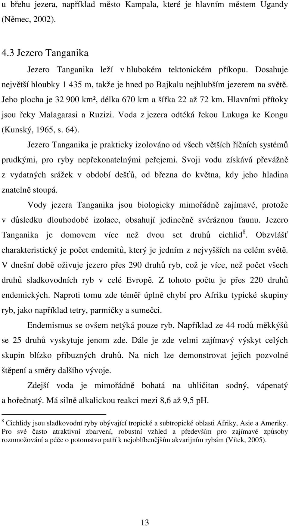 Voda z jezera odtéká řekou Lukuga ke Kongu (Kunský, 1965, s. 64). Jezero Tanganika je prakticky izolováno od všech větších říčních systémů prudkými, pro ryby nepřekonatelnými peřejemi.