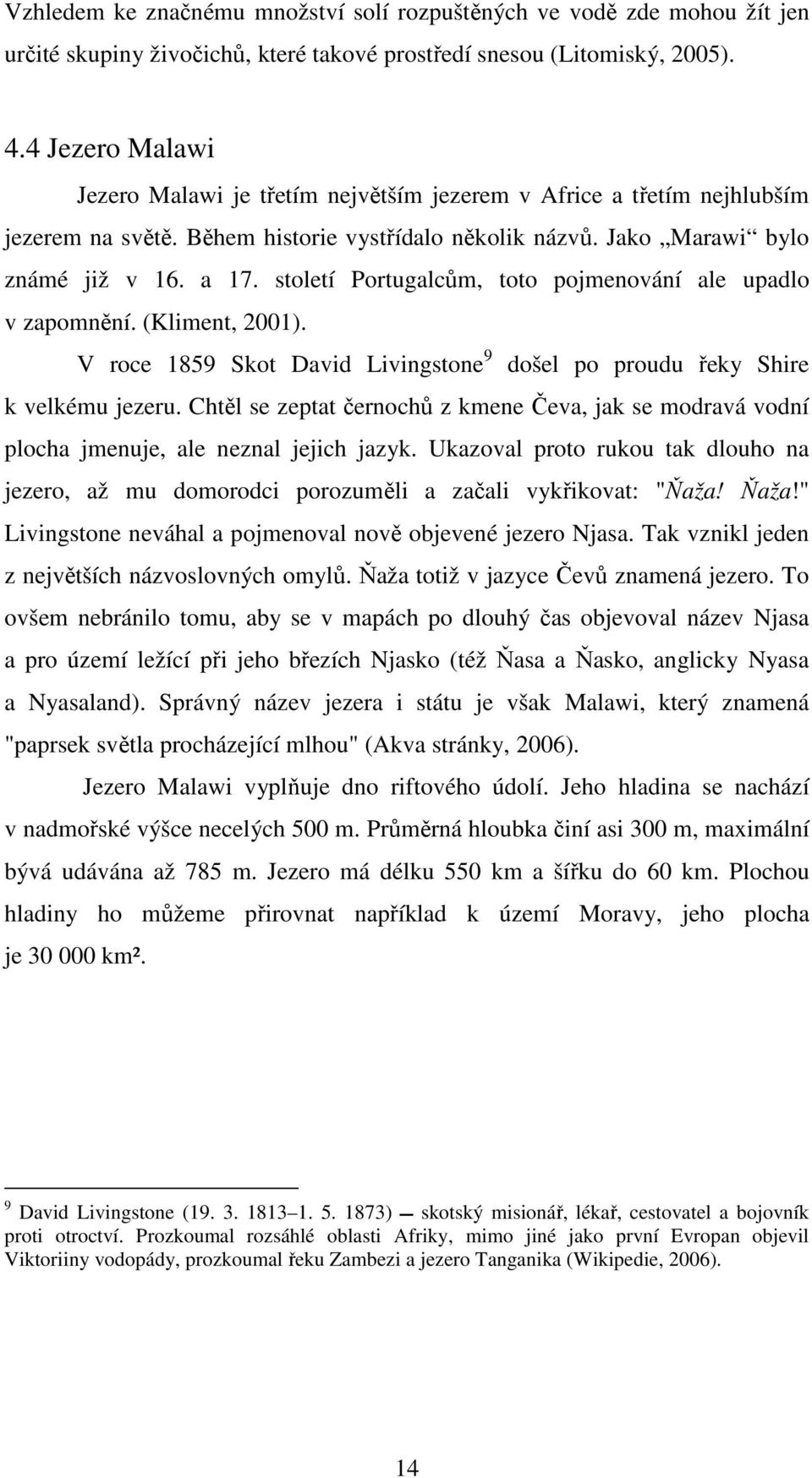 století Portugalcům, toto pojmenování ale upadlo v zapomnění. (Kliment, 2001). V roce 1859 Skot David Livingstone 9 došel po proudu řeky Shire k velkému jezeru.