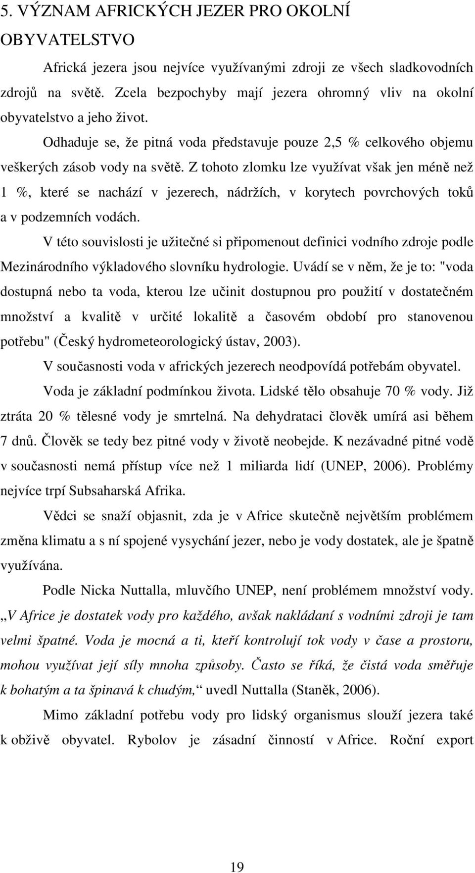 Z tohoto zlomku lze využívat však jen méně než 1 %, které se nachází v jezerech, nádržích, v korytech povrchových toků a v podzemních vodách.