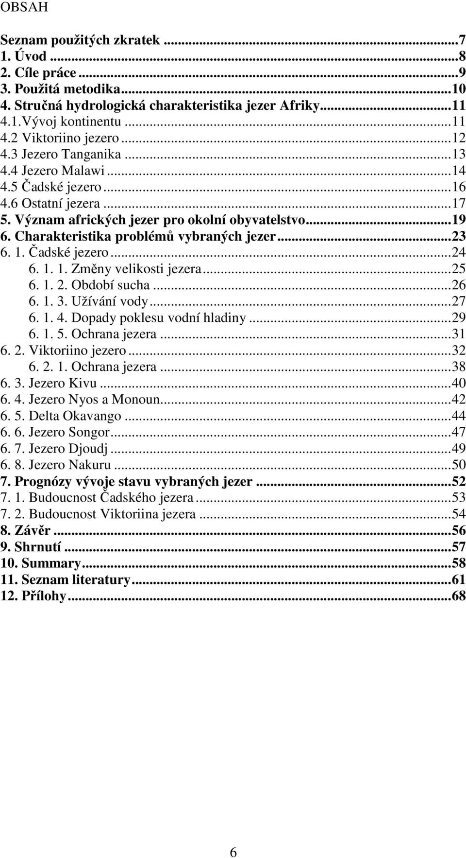 ..23 6. 1. Čadské jezero...24 6. 1. 1. Změny velikosti jezera...25 6. 1. 2. Období sucha...26 6. 1. 3. Užívání vody...27 6. 1. 4. Dopady poklesu vodní hladiny...29 6. 1. 5. Ochrana jezera...31 6. 2. Viktoriino jezero.