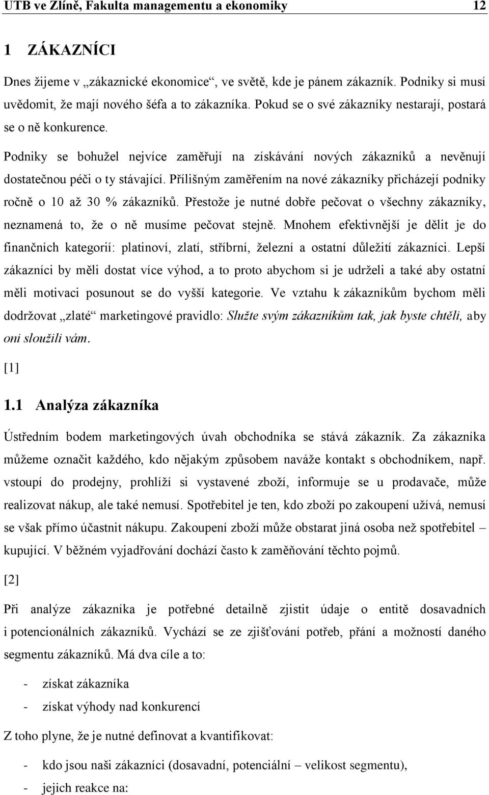 Přílišným zaměřením na nové zákazníky přicházejí podniky ročně o 10 aţ 30 % zákazníků. Přestoţe je nutné dobře pečovat o všechny zákazníky, neznamená to, ţe o ně musíme pečovat stejně.