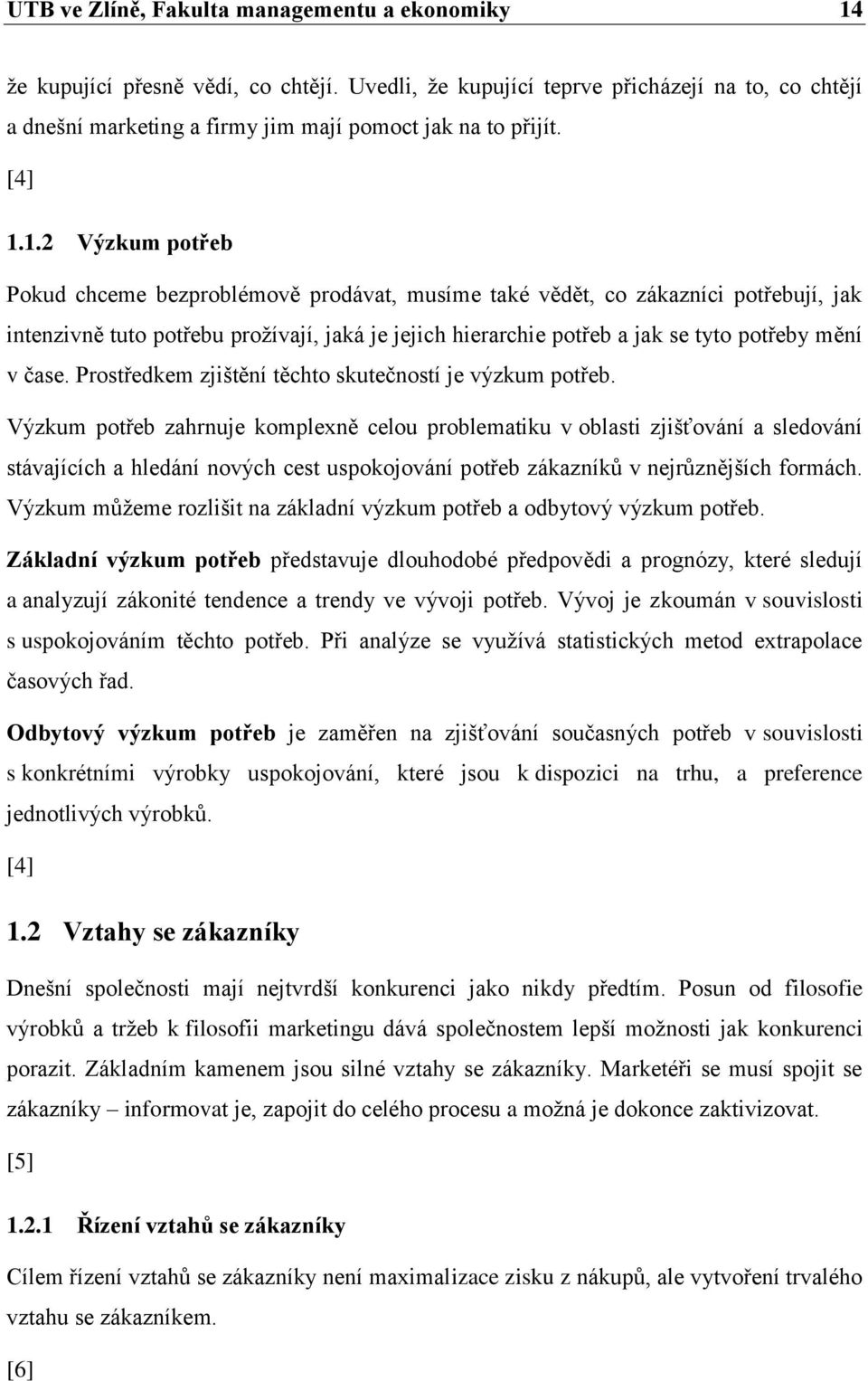 1.2 Výzkum potřeb Pokud chceme bezproblémově prodávat, musíme také vědět, co zákazníci potřebují, jak intenzivně tuto potřebu proţívají, jaká je jejich hierarchie potřeb a jak se tyto potřeby mění v