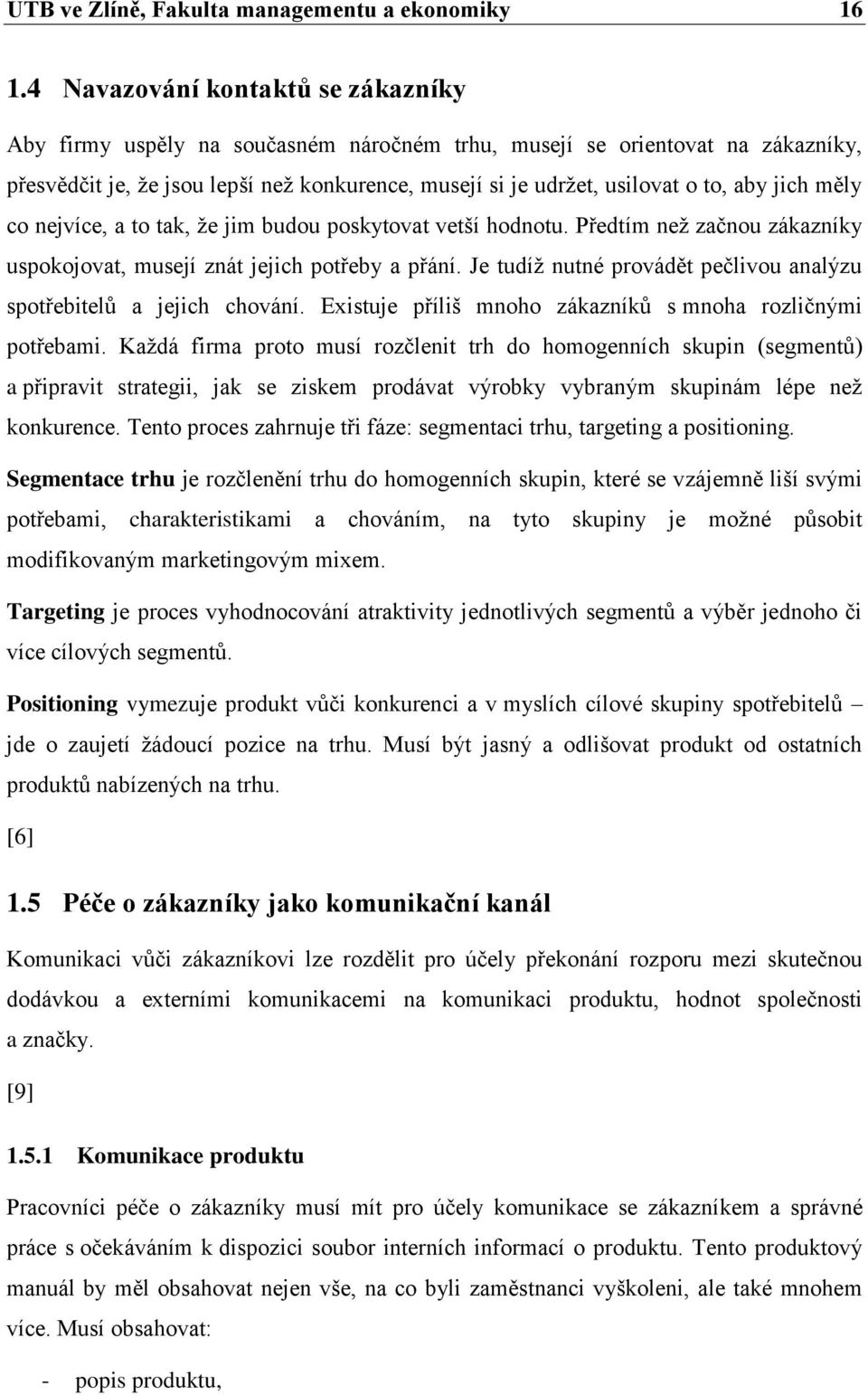 jich měly co nejvíce, a to tak, ţe jim budou poskytovat vetší hodnotu. Předtím neţ začnou zákazníky uspokojovat, musejí znát jejich potřeby a přání.