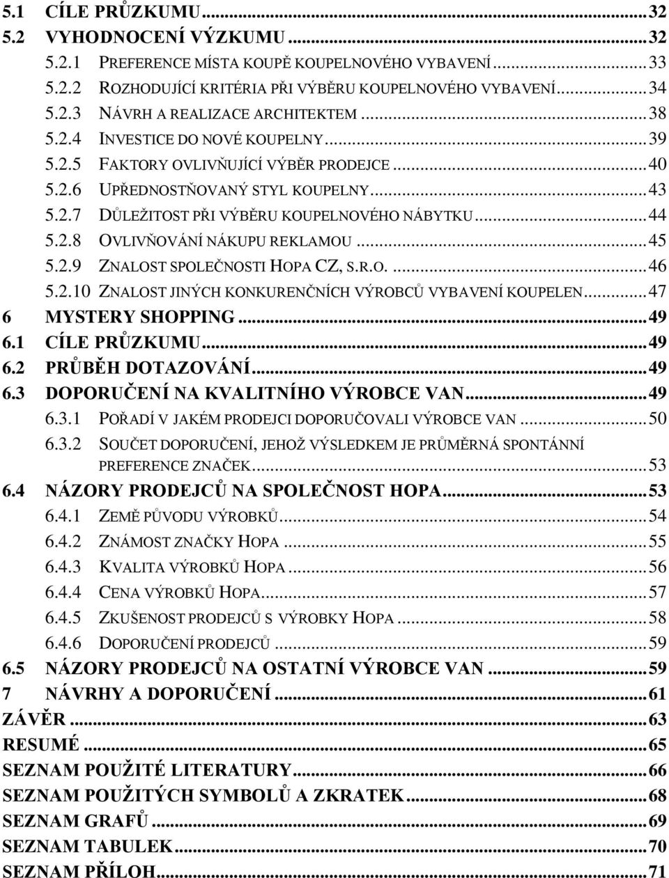 .. 45 5.2.9 ZNALOST SPOLEČNOSTI HOPA CZ, S.R.O.... 46 5.2.10 ZNALOST JINÝCH KONKURENČNÍCH VÝROBCŮ VYBAVENÍ KOUPELEN... 47 6 MYSTERY SHOPPING... 49 6.1 CÍLE PRŮZKUMU... 49 6.2 PRŮBĚH DOTAZOVÁNÍ... 49 6.3 DOPORUČENÍ NA KVALITNÍHO VÝROBCE VAN.