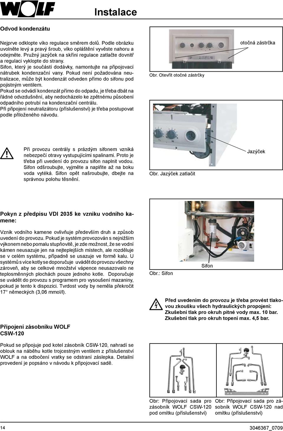 Pokud není požadována neutralizace, může být kondenzát odveden přímo do sifonu pod pojistným ventilem.