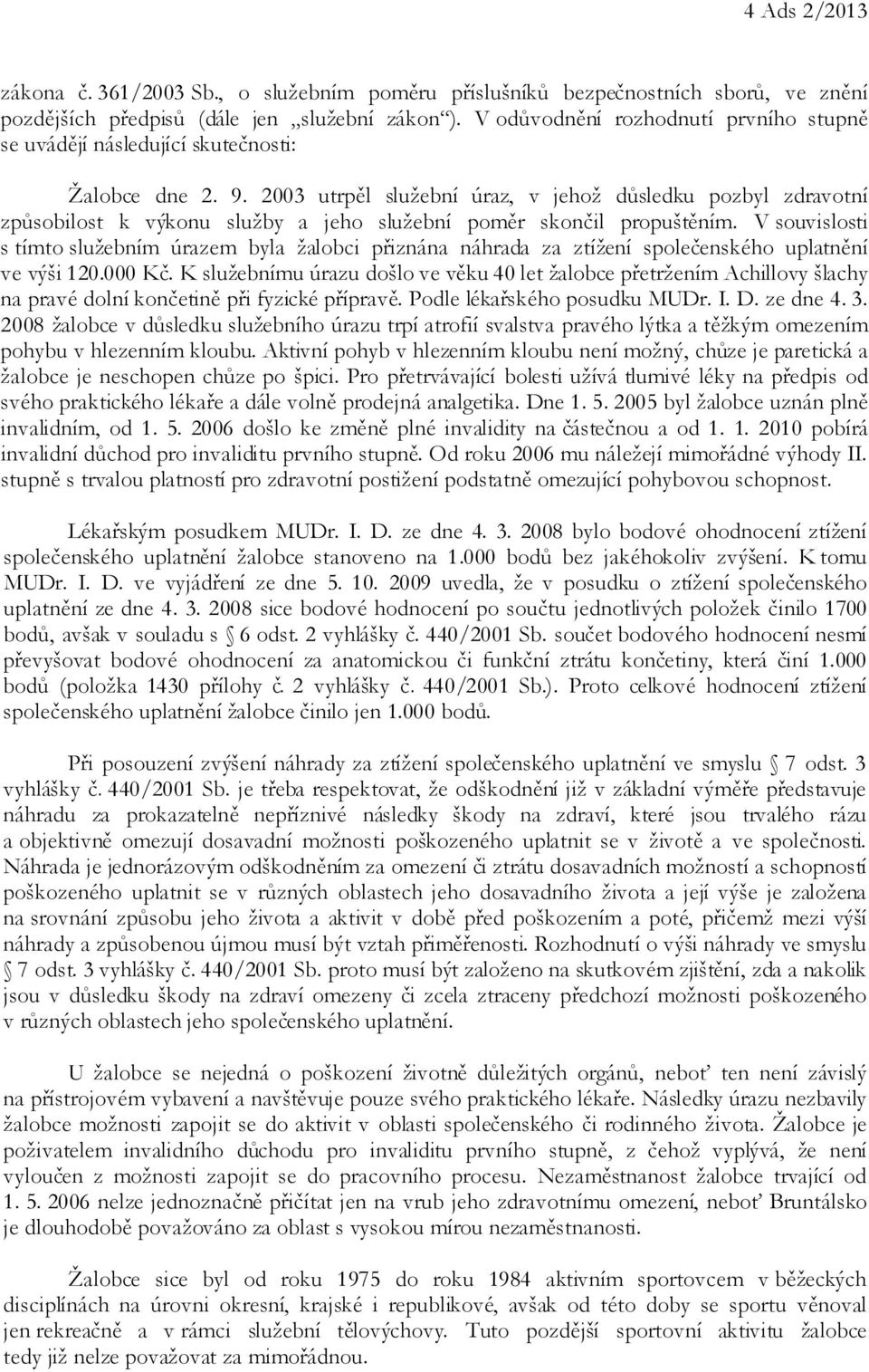 2003 utrpěl služební úraz, v jehož důsledku pozbyl zdravotní způsobilost k výkonu služby a jeho služební poměr skončil propuštěním.