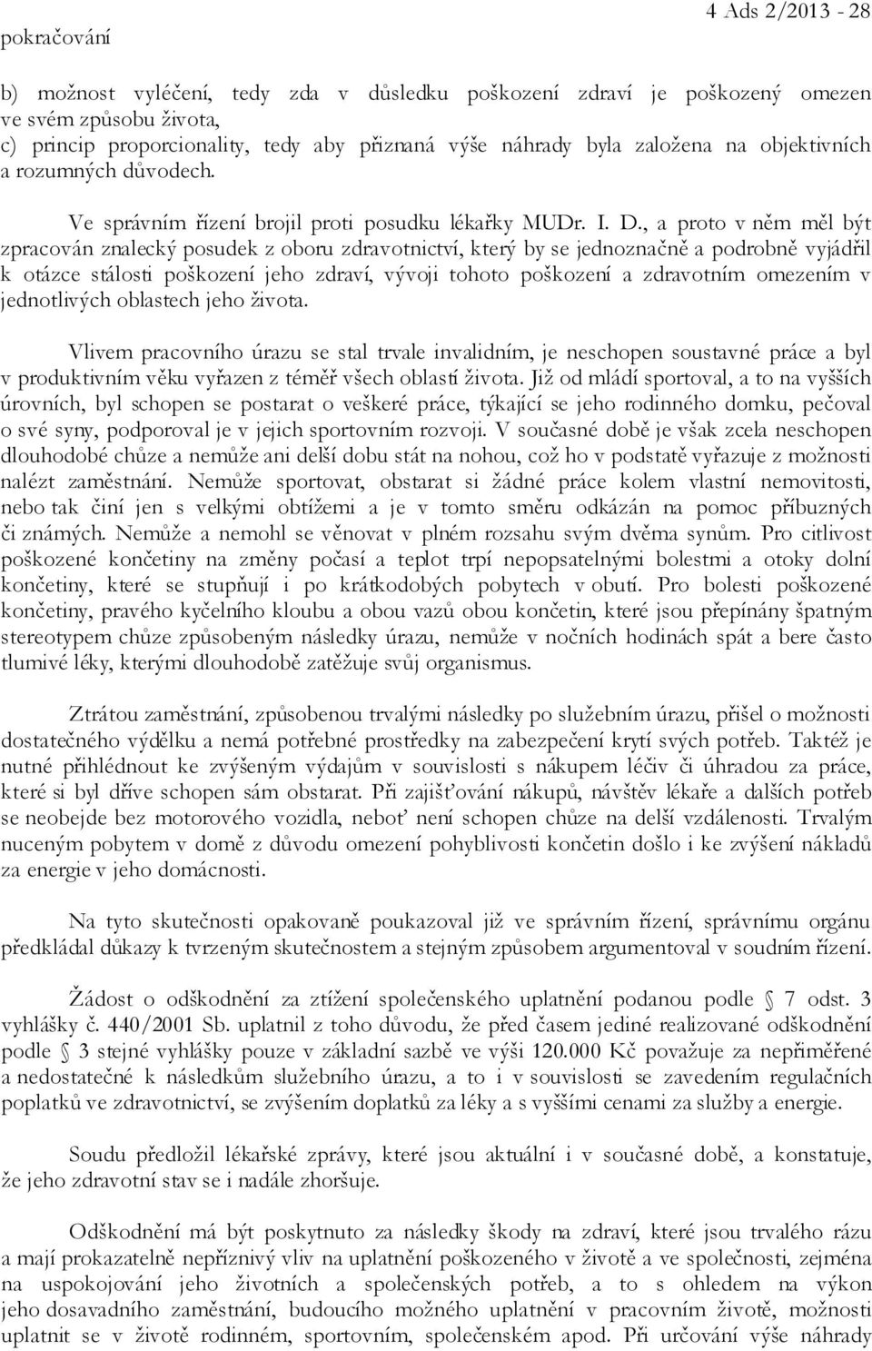 , a proto v něm měl být zpracován znalecký posudek z oboru zdravotnictví, který by se jednoznačně a podrobně vyjádřil k otázce stálosti poškození jeho zdraví, vývoji tohoto poškození a zdravotním