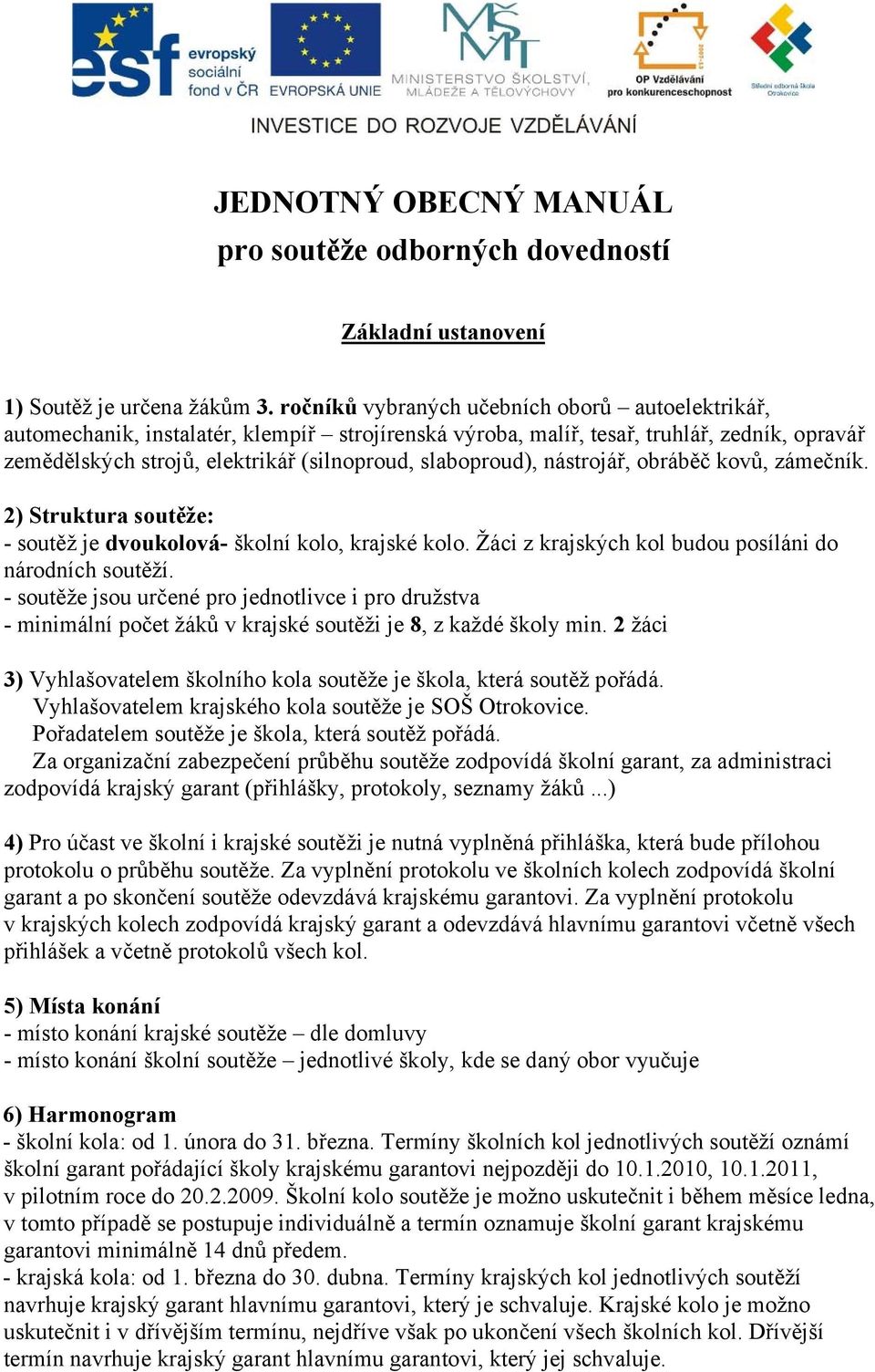 slaboproud), nástrojář, obráběč kovů, zámečník. 2) Struktura soutěže: - soutěž je dvoukolová- školní kolo, krajské kolo. Žáci z krajských kol budou posíláni do národních soutěží.