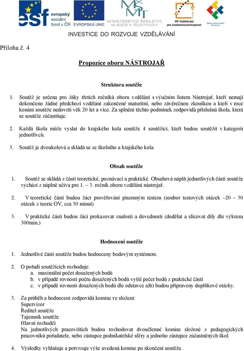 konání soutěže nedovrší věk 20 let a více. Za splnění těchto podmínek zodpovídá příslušná škola, která se soutěže zúčastňuje. 2. Každá škola může vyslat do krajského kola soutěže 4 soutěžící, kteří budou soutěžit v kategorii jednotlivců.