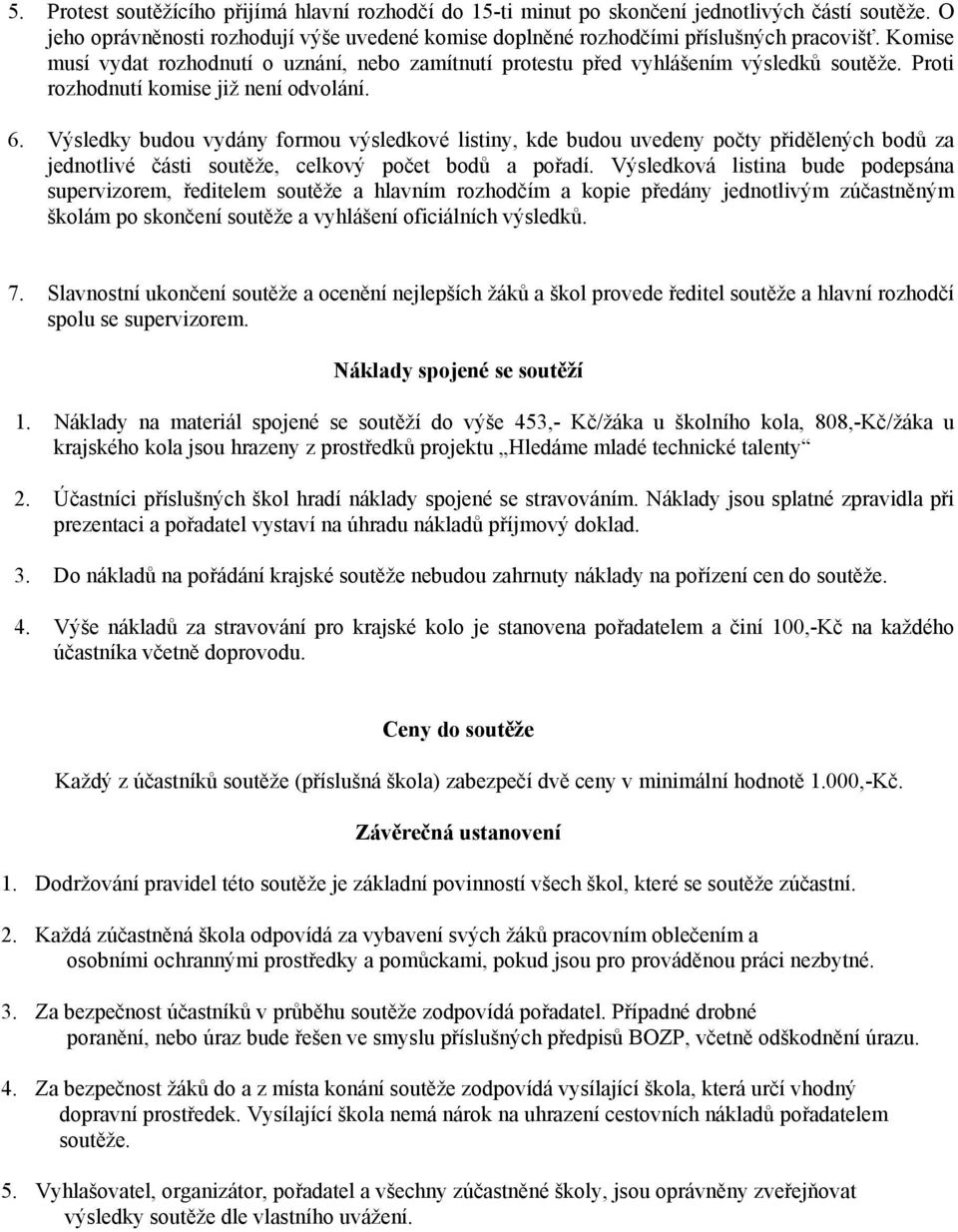 Výsledky budou vydány formou výsledkové listiny, kde budou uvedeny počty přidělených bodů za jednotlivé části soutěže, celkový počet bodů a pořadí.