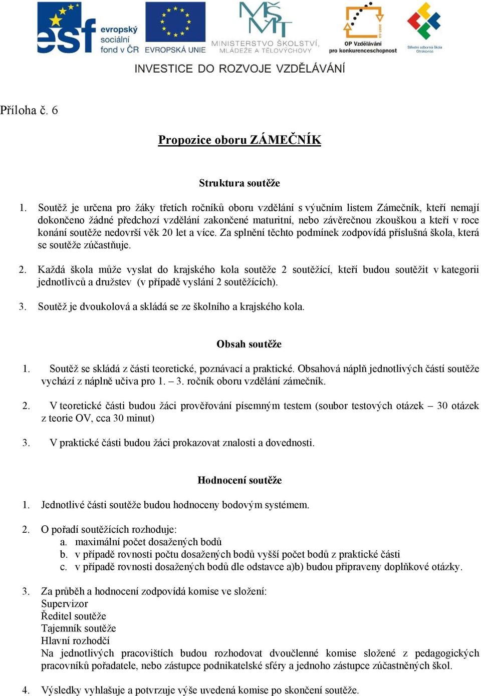 soutěže nedovrší věk 20 let a více. Za splnění těchto podmínek zodpovídá příslušná škola, která se soutěže zúčastňuje. 2. Každá škola může vyslat do krajského kola soutěže 2 soutěžící, kteří budou soutěžit v kategorii jednotlivců a družstev (v případě vyslání 2 soutěžících).