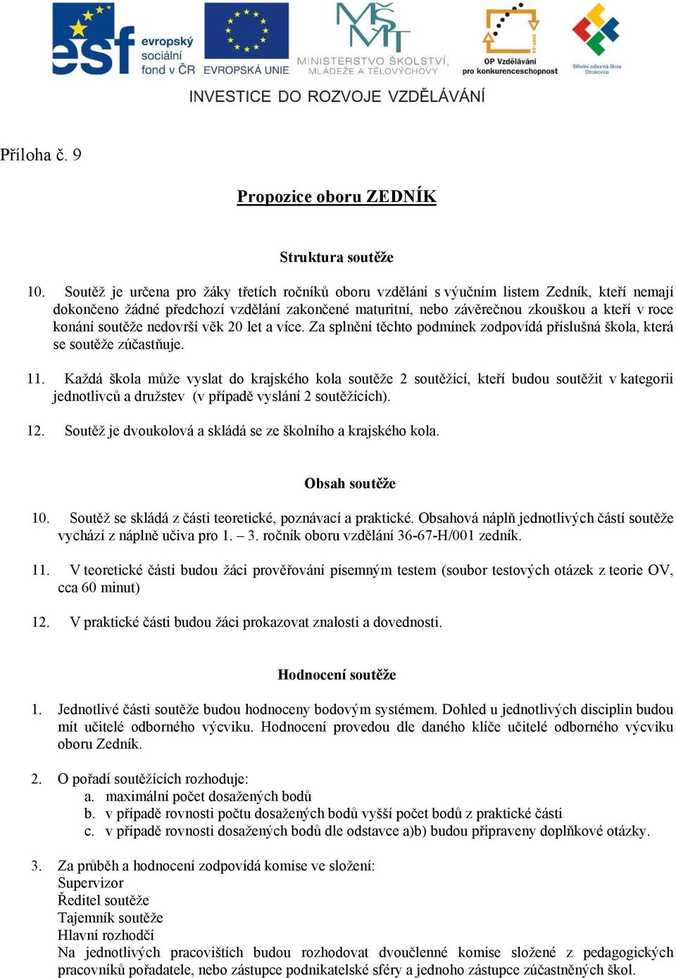 soutěže nedovrší věk 20 let a více. Za splnění těchto podmínek zodpovídá příslušná škola, která se soutěže zúčastňuje. 11.