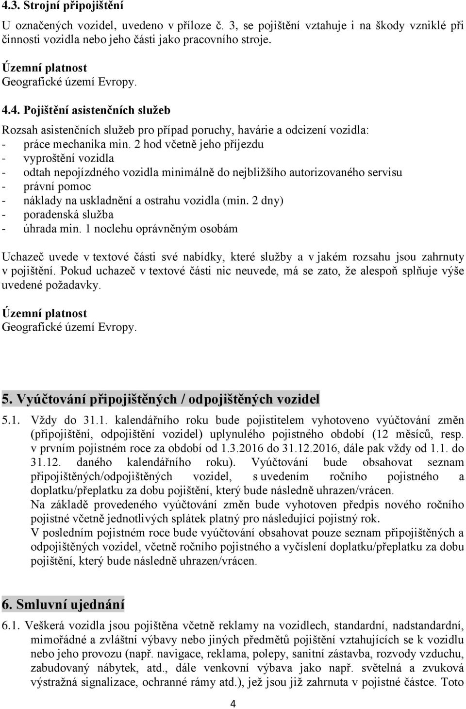 2 dny) - poradenská služba - úhrada min. 1 noclehu oprávněným osobám Uchazeč uvede v textové části své nabídky, které služby a v jakém rozsahu jsou zahrnuty v pojištění.