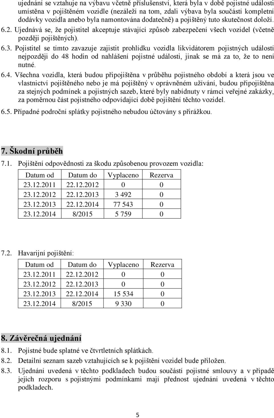 Pojistitel se tímto zavazuje zajistit prohlídku vozidla likvidátorem pojistných událostí nejpozději do 48