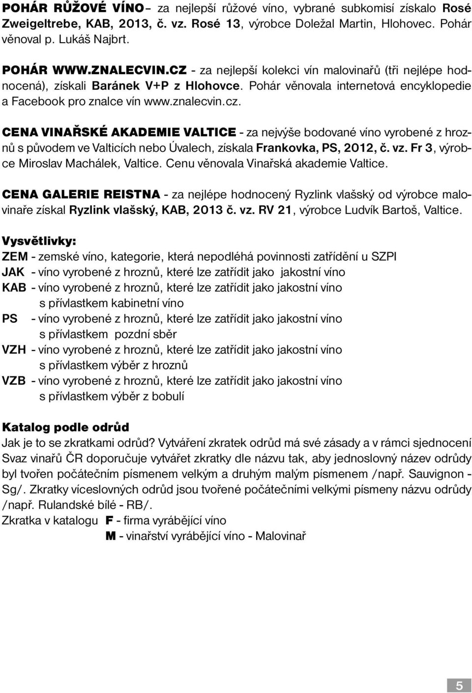 CENA VINAŘSKÉ AKADEMIE VALTICE - za nejvýše bodované víno vyrobené z hroznů s původem ve Valticích nebo Úvalech, získala Frankovka, PS, 2012, č. vz. Fr 3, výrobce Miroslav Machálek, Valtice.