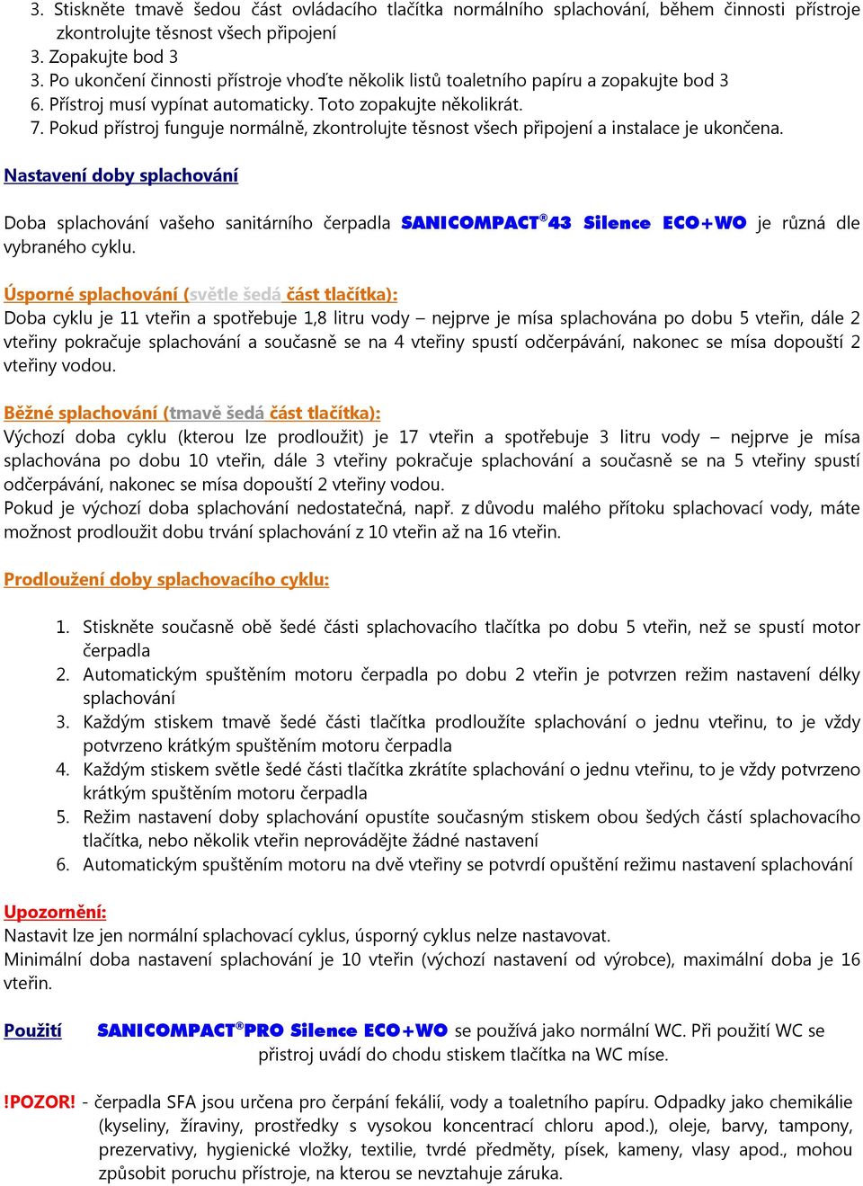 Pokud přístroj funguje normálně, zkontrolujte těsnost všech připojení a instalace je ukončena.