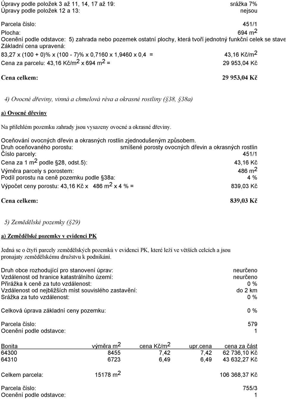 celkem: 29 953,04 Kč 4) Ovocné dřeviny, vinná a chmelová réva a okrasné rostliny ( 38, 38a) a) Ovocné dřeviny Na přilehlém pozemku zahrady jsou vysazeny ovocné a okrasné dřeviny.