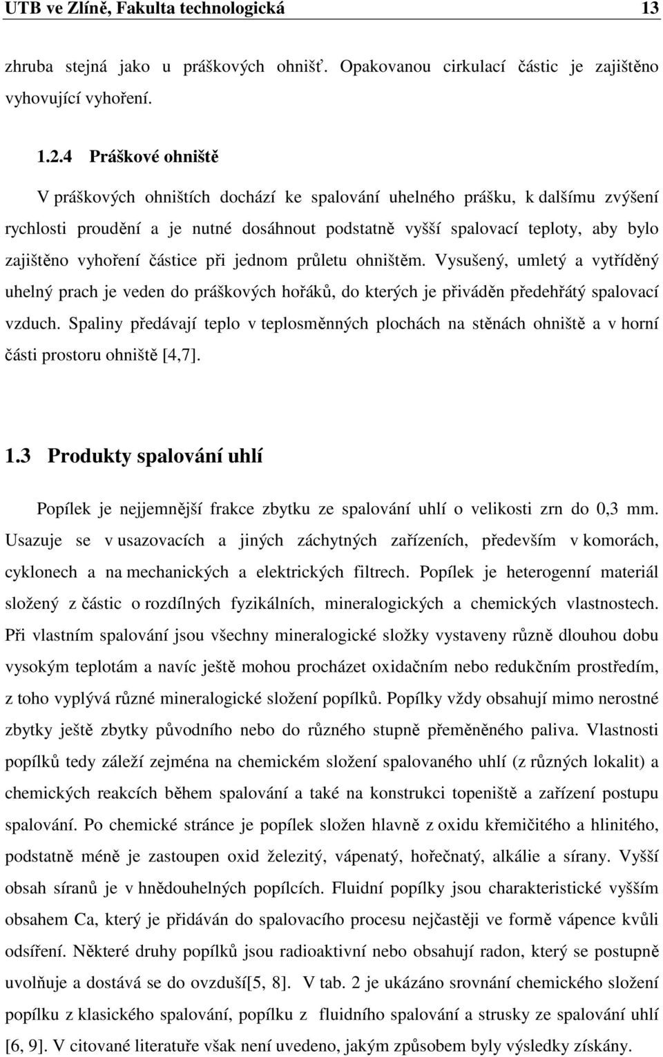 vyhoření částice při jednom průletu ohništěm. Vysušený, umletý a vytříděný uhelný prach je veden do práškových hořáků, do kterých je přiváděn předehřátý spalovací vzduch.