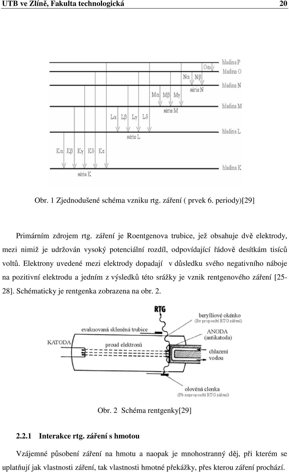 Elektrony uvedené mezi elektrody dopadají v důsledku svého negativního náboje na pozitivní elektrodu a jedním z výsledků této srážky je vznik rentgenového záření [25-28].