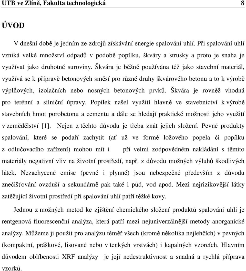 Škvára je běžně používána též jako stavební materiál, využívá se k přípravě betonových směsí pro různé druhy škvárového betonu a to k výrobě výplňových, izolačních nebo nosných betonových prvků.