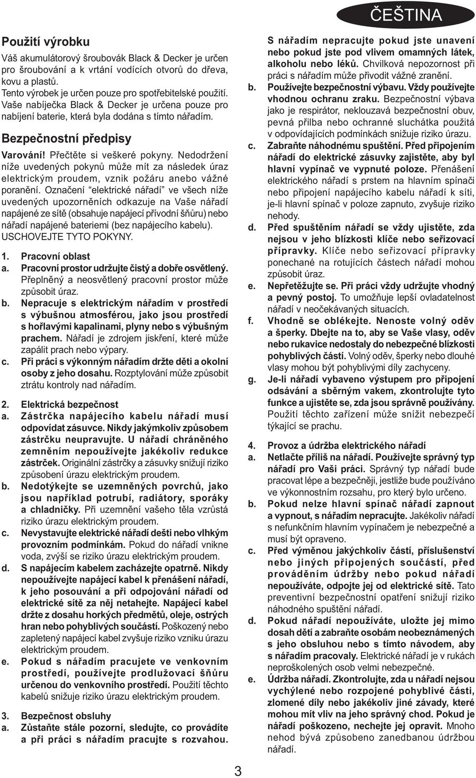 Nedodržení níže uvedených pokynů může mít za následek úraz elektrickým proudem, vznik požáru anebo vážné poranění.