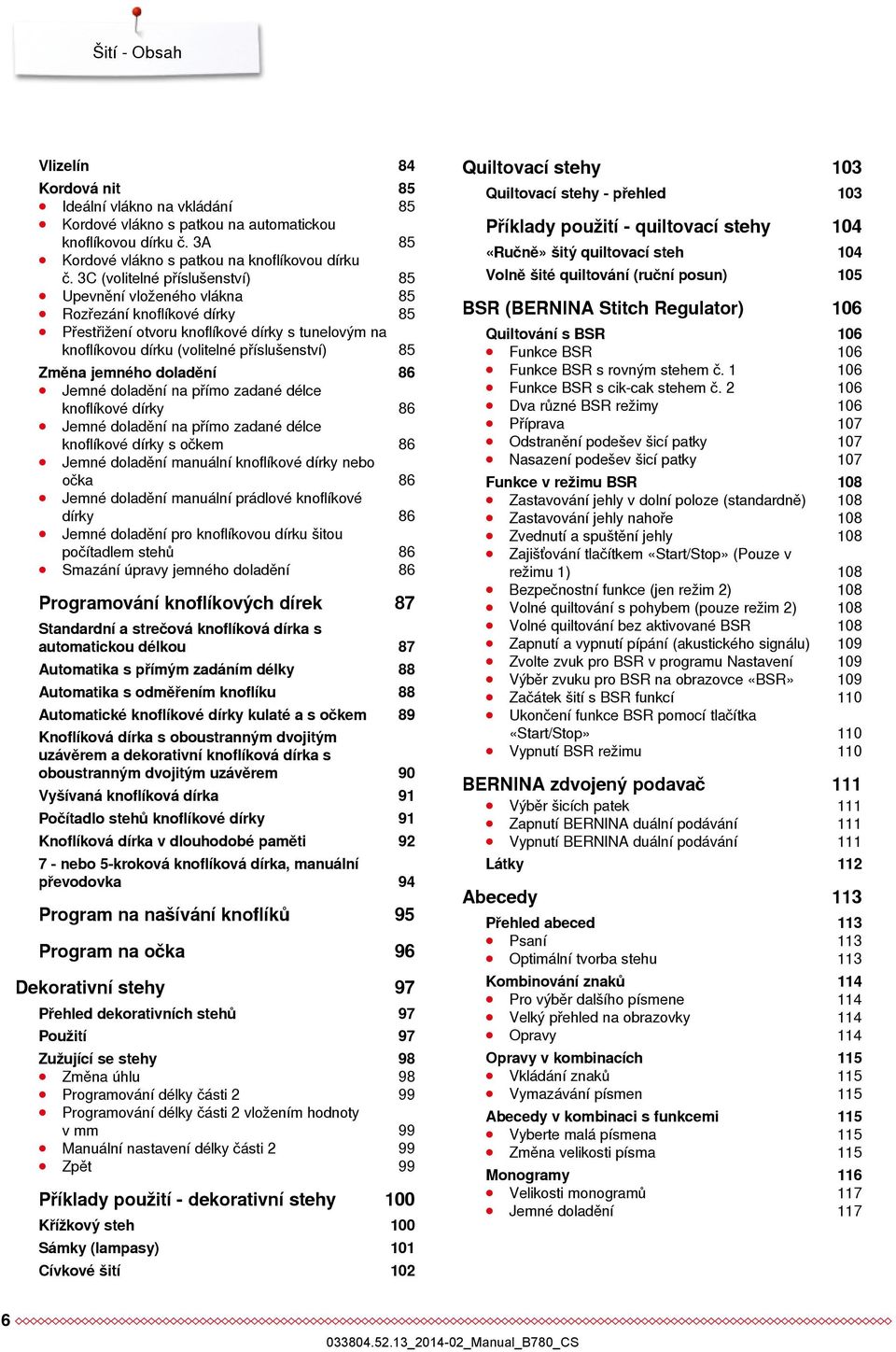 jemného doladění 86 Jemné doladění na přímo zadané délce knoflíkové dírky 86 Jemné doladění na přímo zadané délce knoflíkové dírky s očkem 86 Jemné doladění manuální knoflíkové dírky nebo očka 86