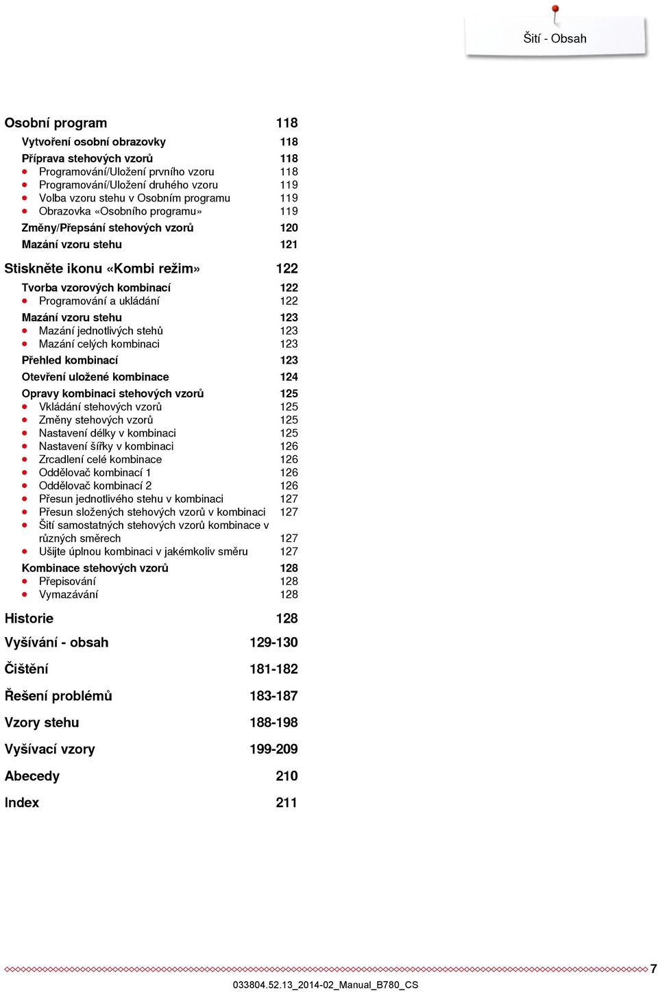 Mazání vzoru stehu 123 Mazání jednotlivých stehů 123 Mazání celých kombinaci 123 Přehled kombinací 123 Otevření uložené kombinace 124 Opravy kombinaci stehových vzorů 125 Vkládání stehových vzorů 125