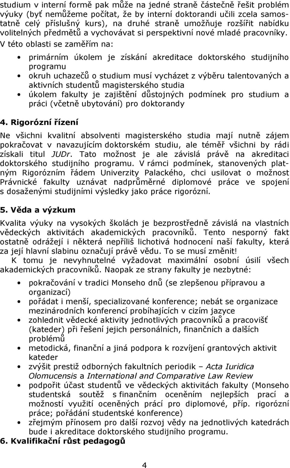 V této oblasti se zaměřím na: primárním úkolem je získání akreditace doktorského studijního programu okruh uchazečů o studium musí vycházet z výběru talentovaných a aktivních studentů magisterského