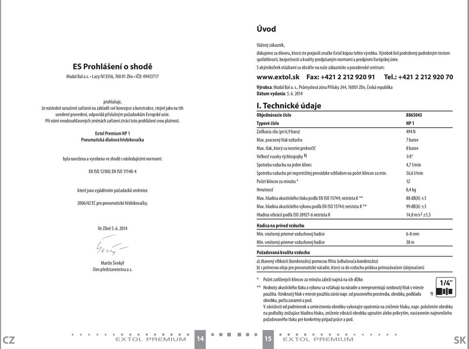 Lazy IV/3356, 760 01 Zlín IČO: 49433717 prohlašuje, že následně označené zařízení na základě své koncepce a konstrukce, stejně jako na trh uvedené provedení, odpovídá příslušným požadavkům Evropské