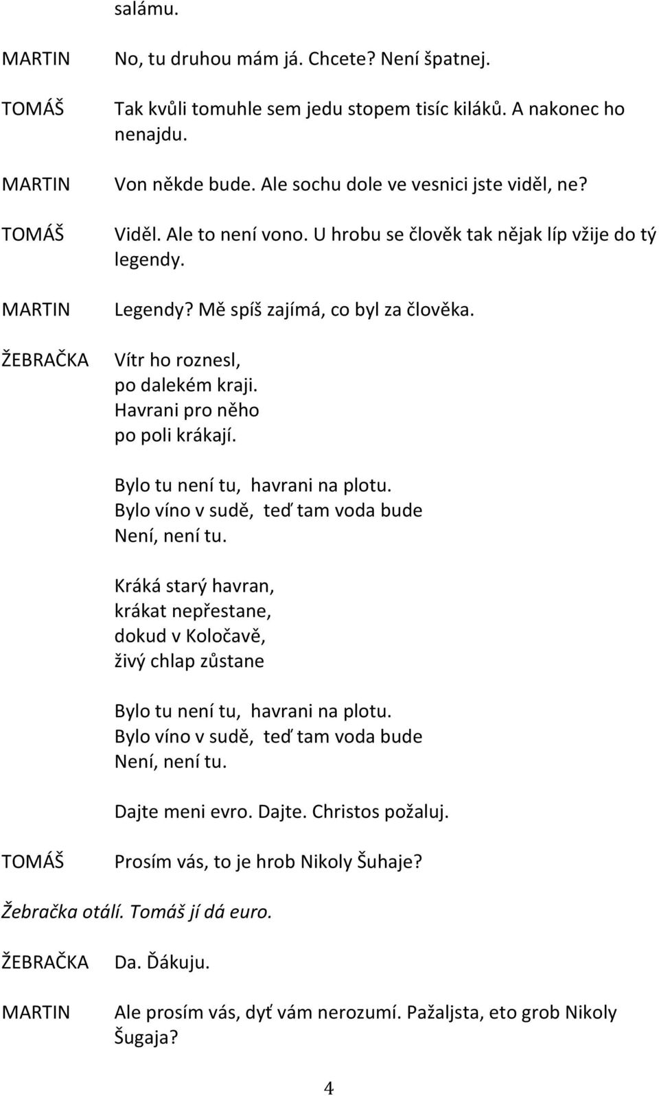 Havrani pro něho po poli krákají. Bylo tu není tu, havrani na plotu. Bylo víno v sudě, teď tam voda bude Není, není tu.