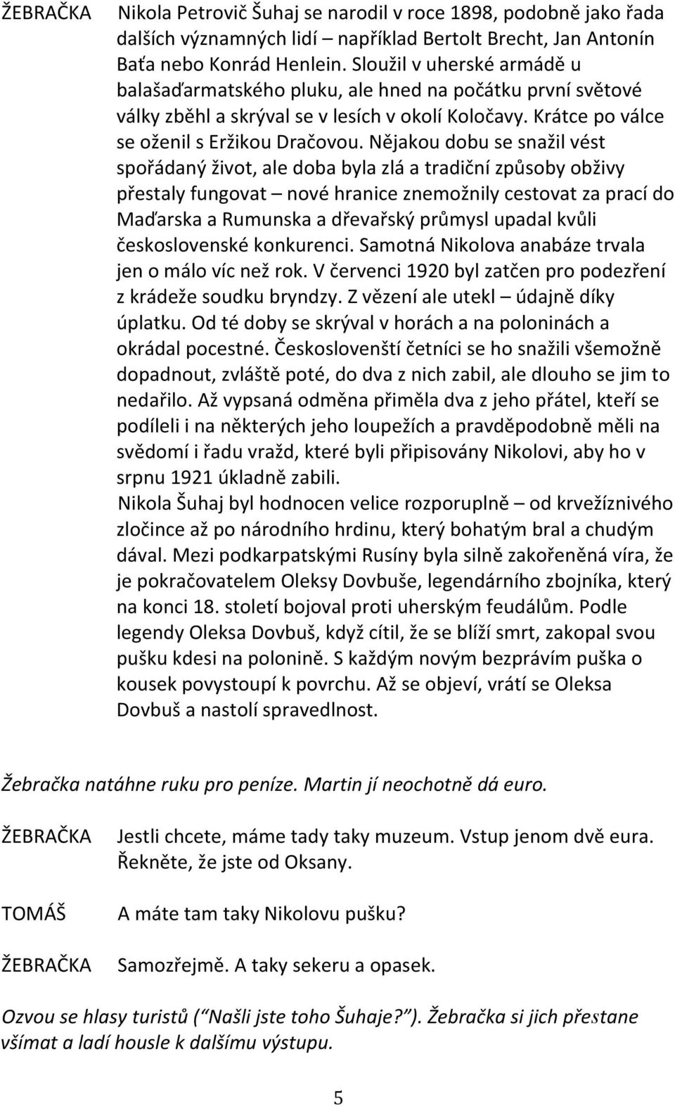 Nějakou dobu se snažil vést spořádaný život, ale doba byla zlá a tradiční způsoby obživy přestaly fungovat nové hranice znemožnily cestovat za prací do Maďarska a Rumunska a dřevařský průmysl upadal