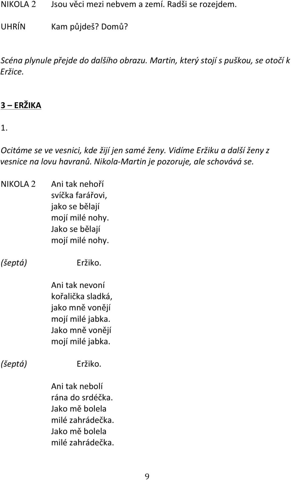 Nikola- Martin je pozoruje, ale schovává se. 2 (šeptá) Ani tak nehoří svíčka farářovi, jako se bělají mojí milé nohy. Jako se bělají mojí milé nohy. Eržiko.