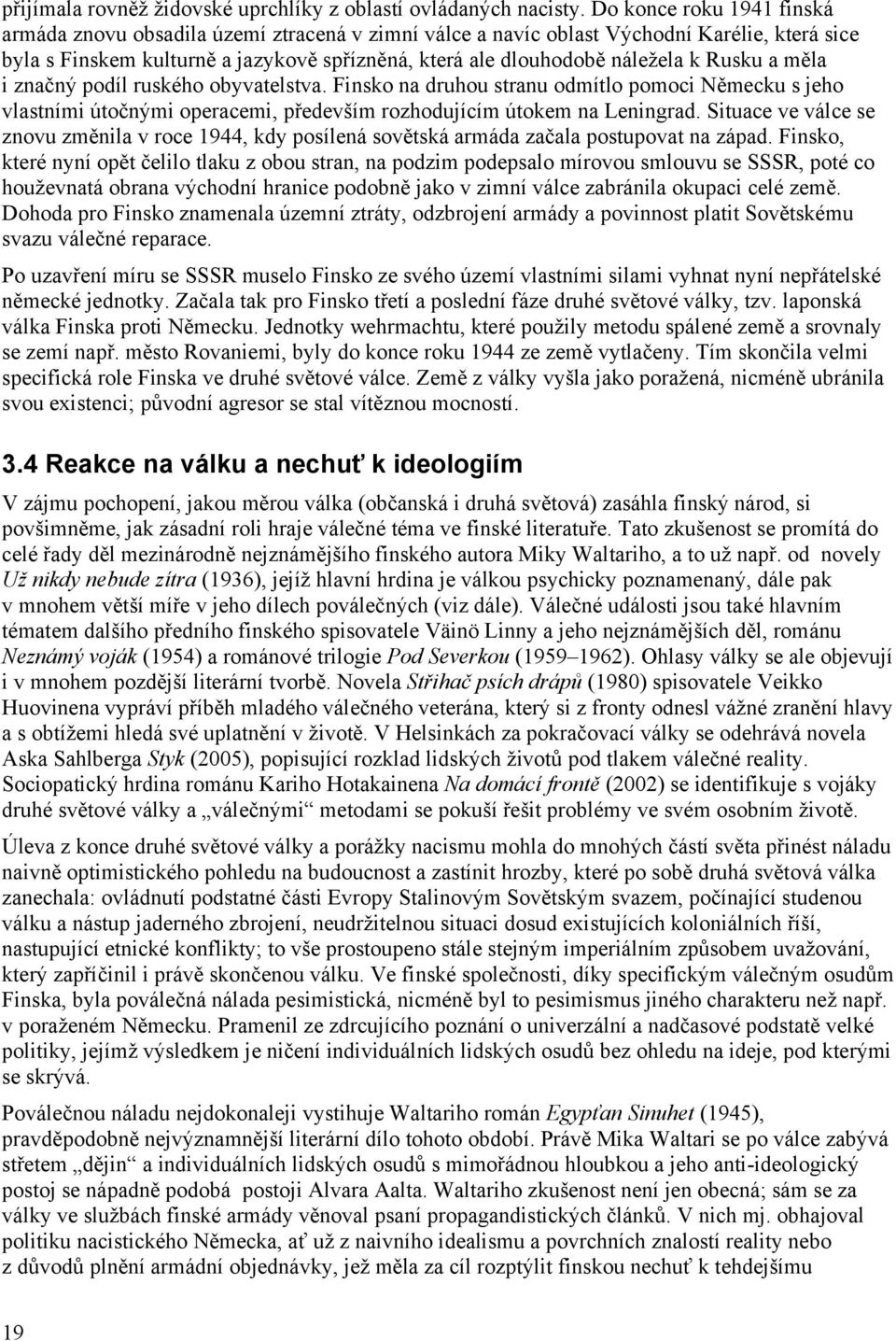 Rusku a měla i značný podíl ruského obyvatelstva. Finsko na druhou stranu odmítlo pomoci Německu s jeho vlastními útočnými operacemi, především rozhodujícím útokem na Leningrad.