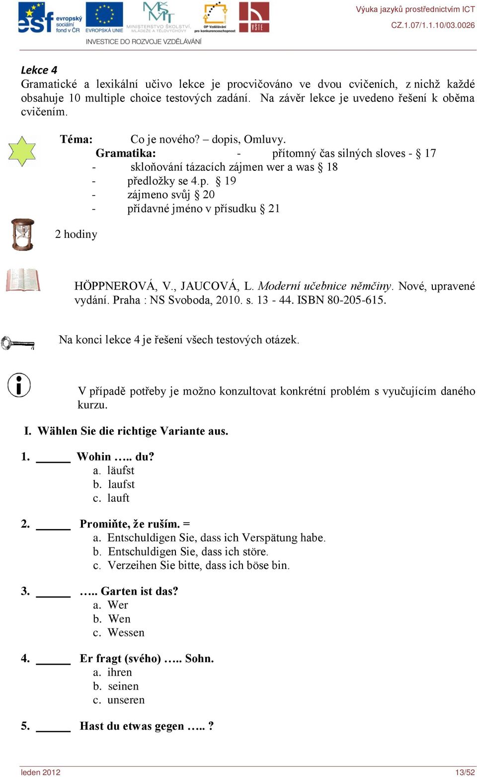 , JAUCOVÁ, L. Moderní učebnice němčiny. Nové, upravené vydání. Praha : NS Svoboda, 2010. s. 13-44. ISBN 80-205-615. Na konci lekce 4 je řešení všech testových otázek.