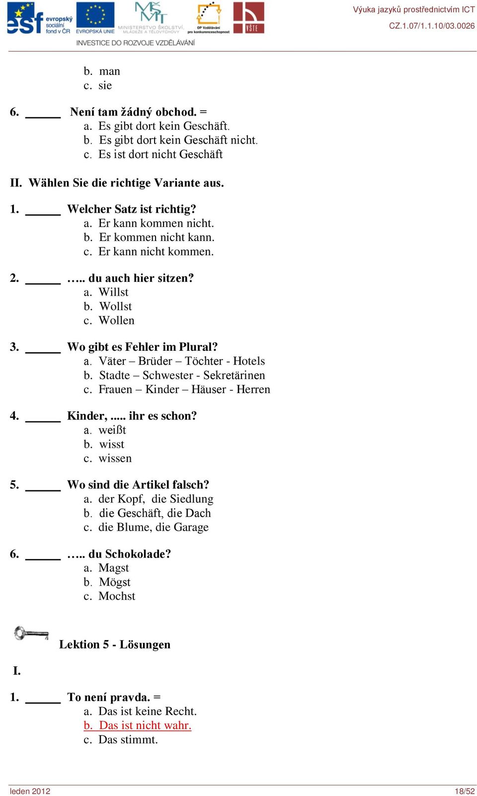 Stadte Schwester - Sekretärinen c. Frauen Kinder Häuser - Herren 4. Kinder,... ihr es schon? a. weißt b. wisst c. wissen 5. Wo sind die Artikel falsch? a. der Kopf, die Siedlung b.