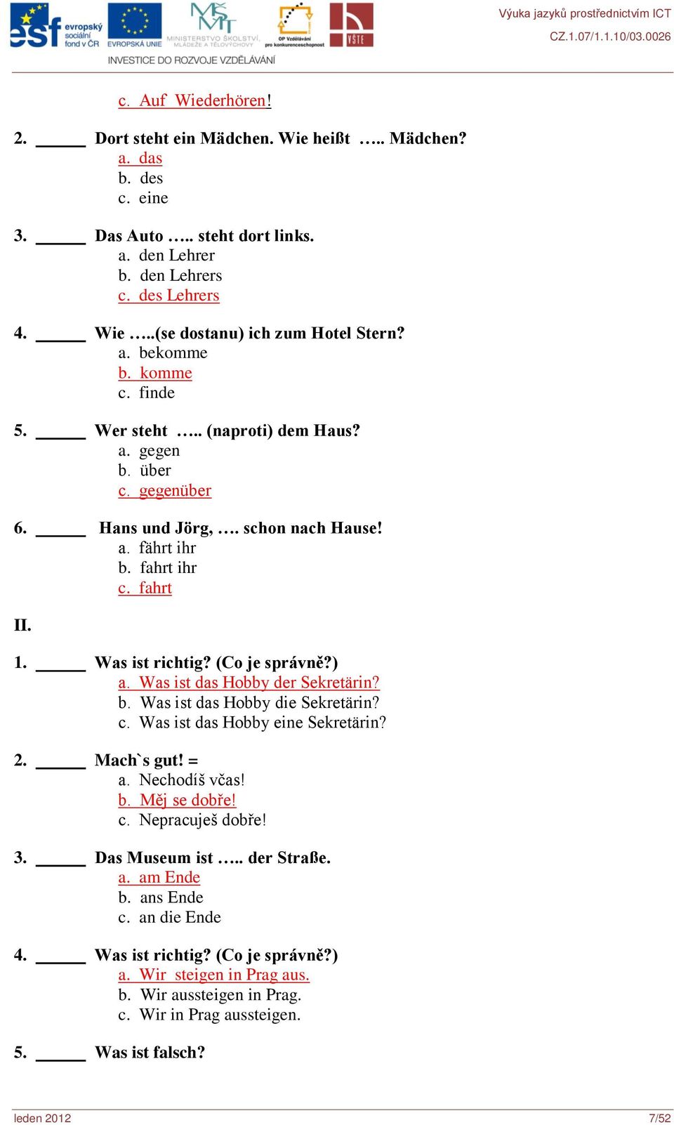 (Co je správně?) a. Was ist das Hobby der Sekretärin? b. Was ist das Hobby die Sekretärin? c. Was ist das Hobby eine Sekretärin? 2. Mach`s gut! = a. Nechodíš včas! b. Měj se dobře! c. Nepracuješ dobře!