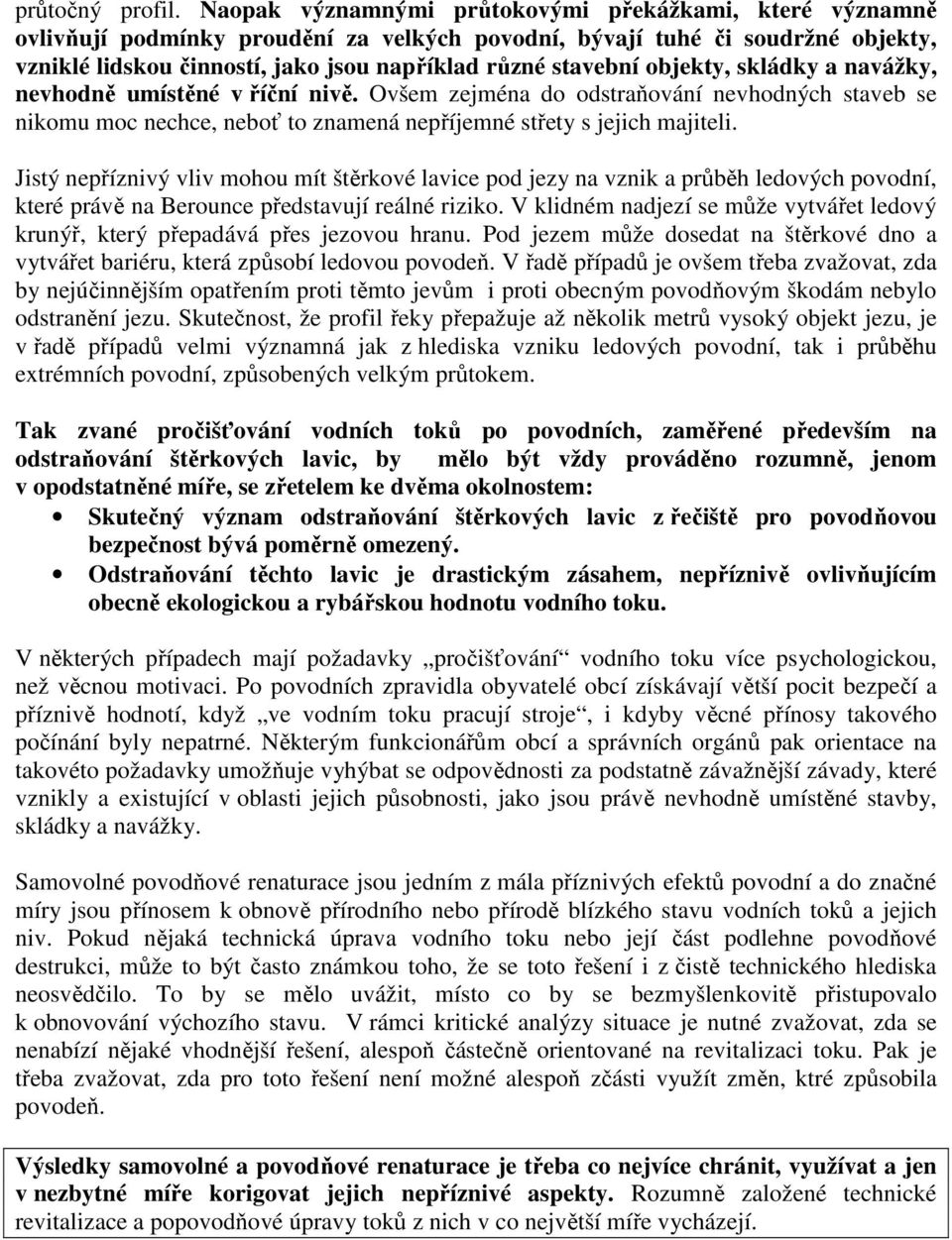 objekty, skládky a navážky, nevhodně umístěné v říční nivě. Ovšem zejména do odstraňování nevhodných staveb se nikomu moc nechce, neboť to znamená nepříjemné střety s jejich majiteli.