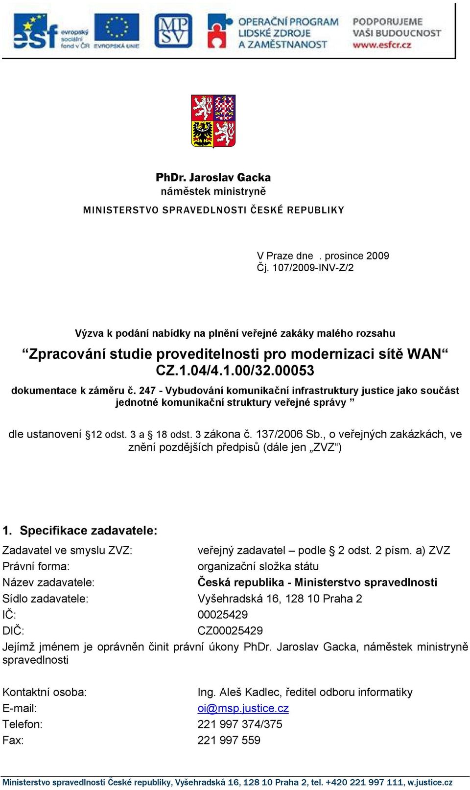 137/2006 Sb., o veřejných zakázkách, ve znění pozdějších předpisů (dále jen ZVZ ) 1. Specifikace zadavatele: Zadavatel ve smyslu ZVZ: veřejný zadavatel podle 2 odst. 2 písm.