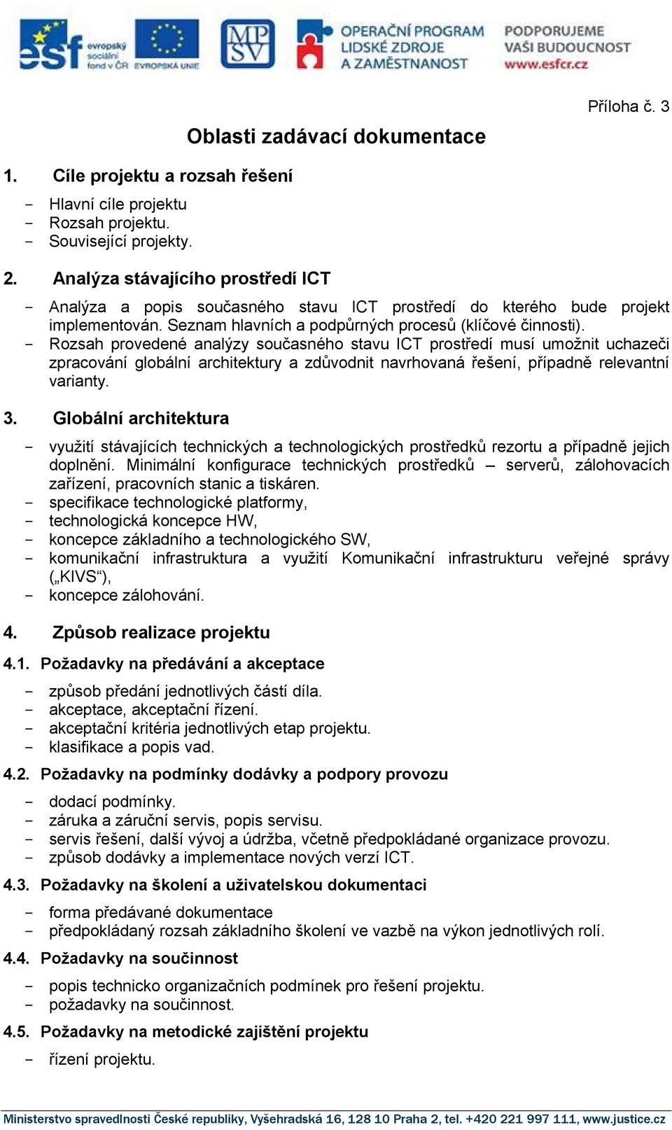 - Rozsah provedené analýzy současného stavu ICT prostředí musí umožnit uchazeči zpracování globální architektury a zdůvodnit navrhovaná řešení, případně relevantní varianty. 3.