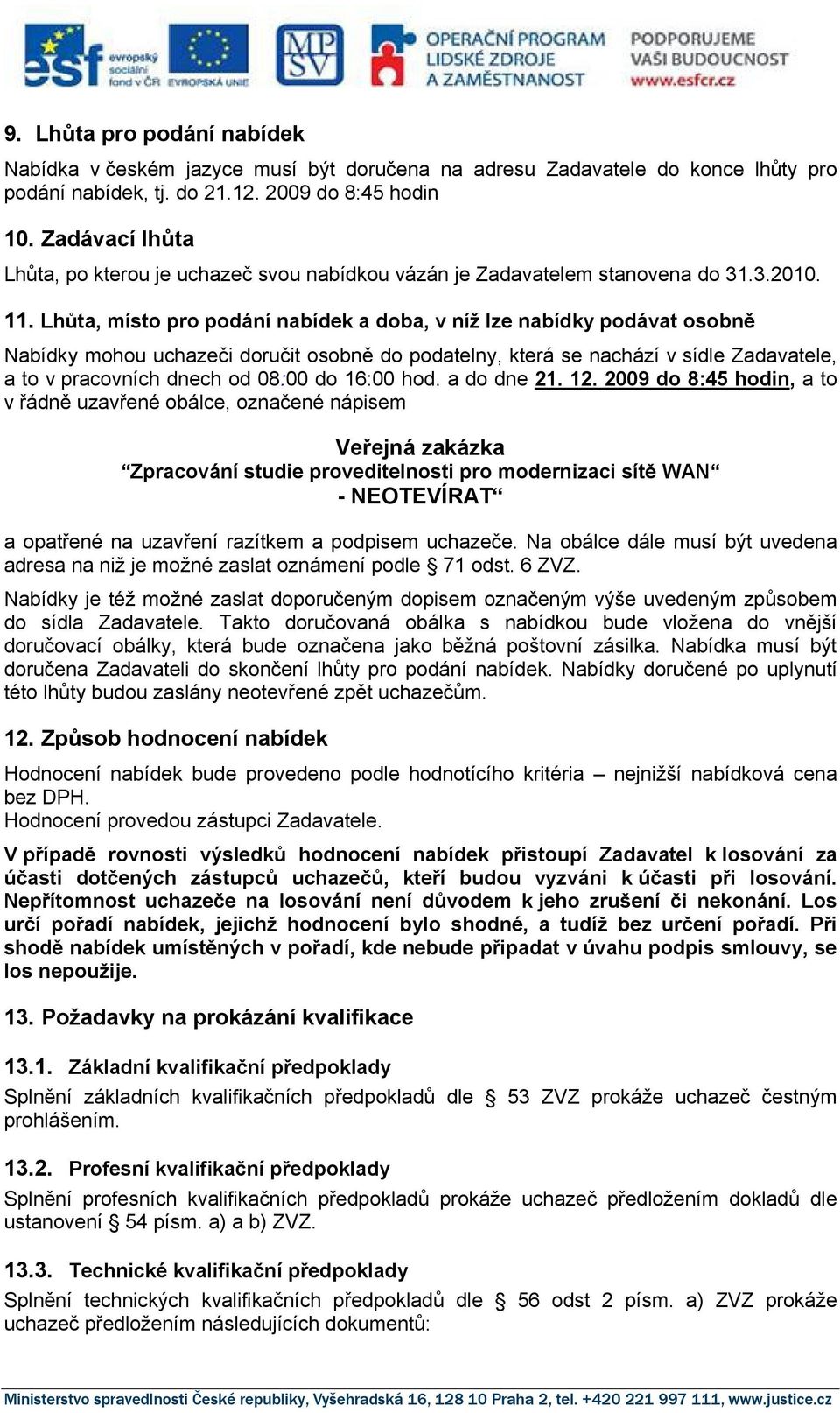 Lhůta, místo pro podání nabídek a doba, v níž lze nabídky podávat osobně Nabídky mohou uchazeči doručit osobně do podatelny, která se nachází v sídle Zadavatele, a to v pracovních dnech od 08:00 do