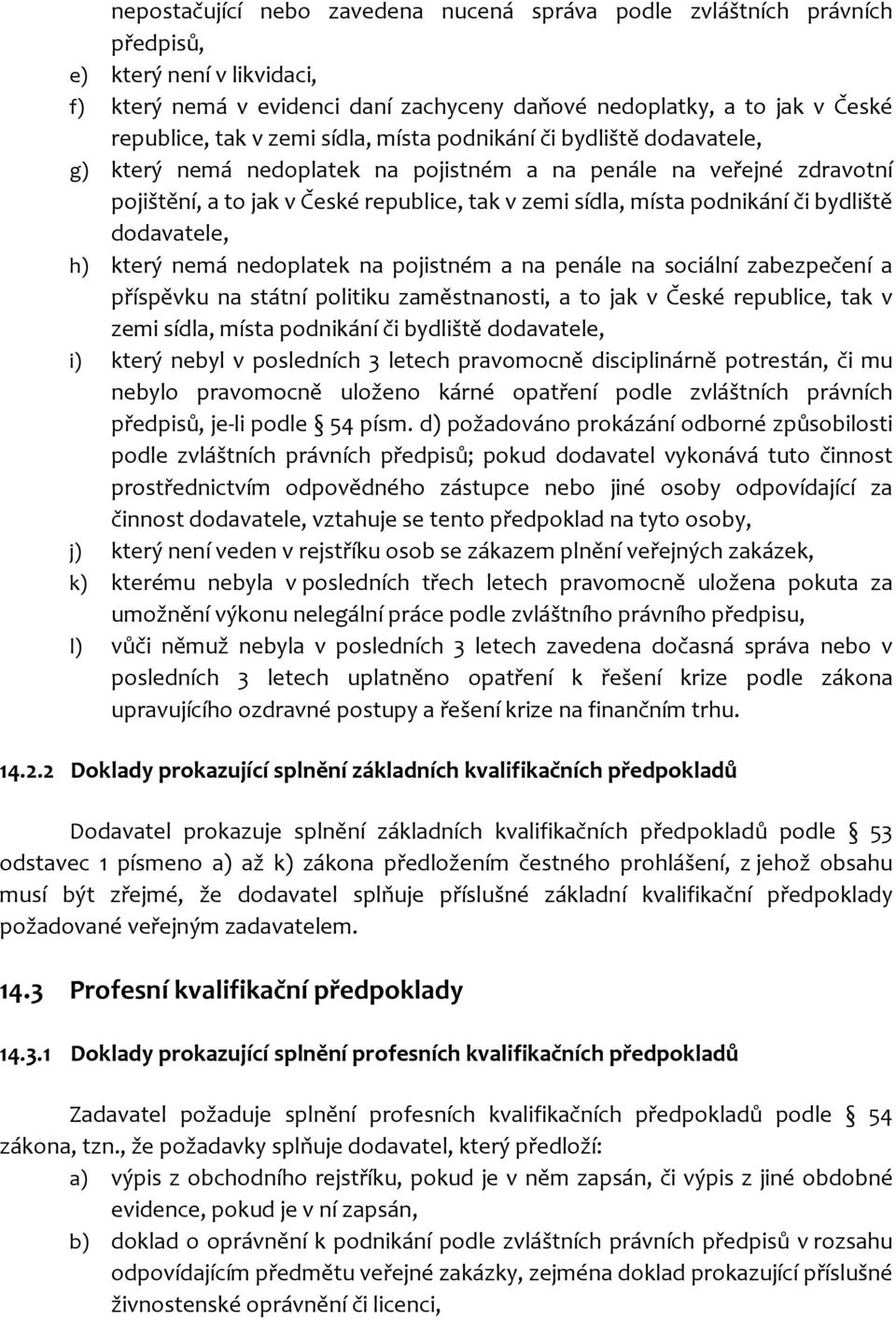 bydliště dodavatele, h) který nemá nedoplatek na pojistném a na penále na sociální zabezpečení a příspěvku na státní politiku zaměstnanosti, a to jak v České republice, tak v zemi sídla, místa