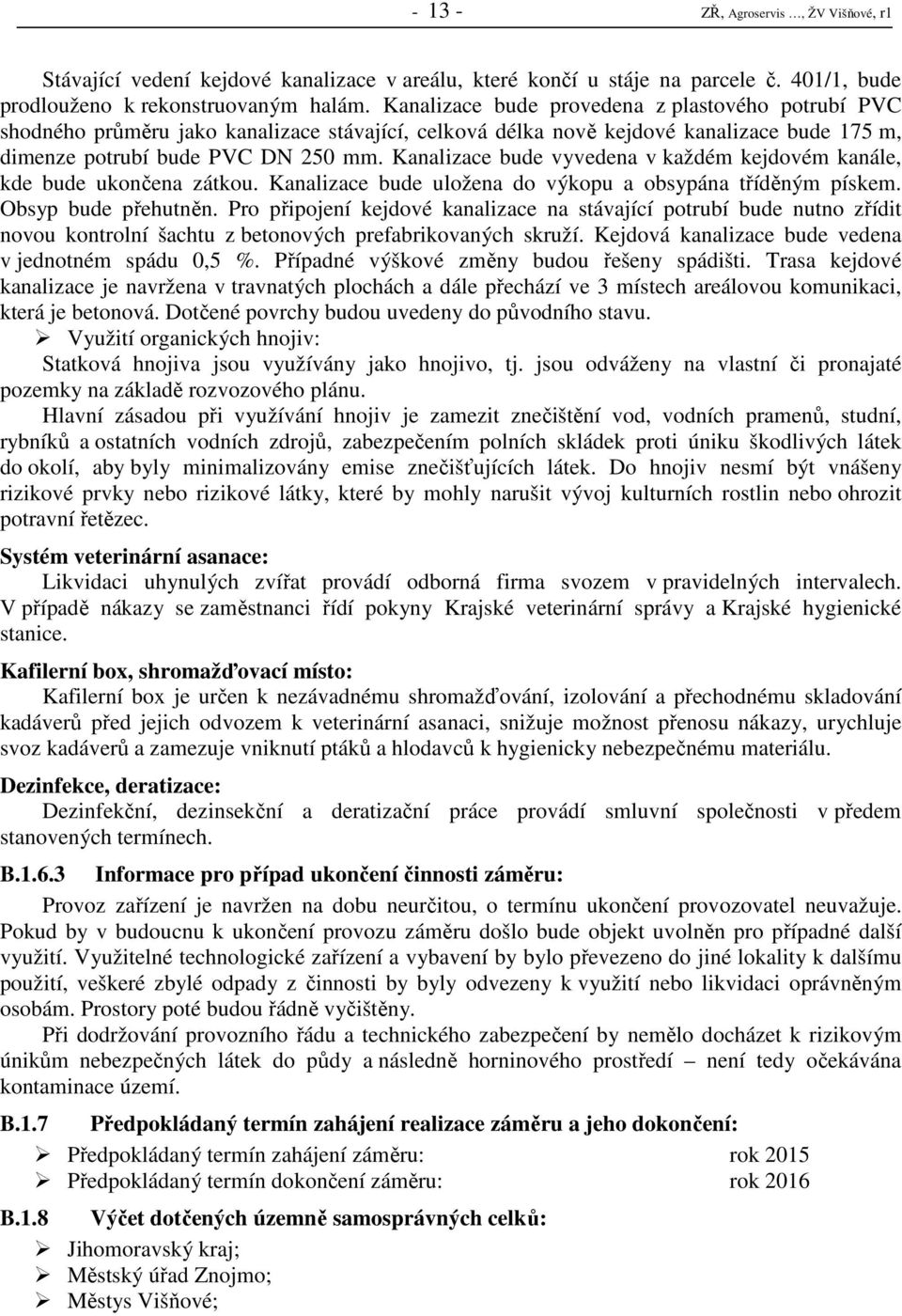 Kanalizace bude vyvedena v každém kejdovém kanále, kde bude ukončena zátkou. Kanalizace bude uložena do výkopu a obsypána tříděným pískem. Obsyp bude přehutněn.