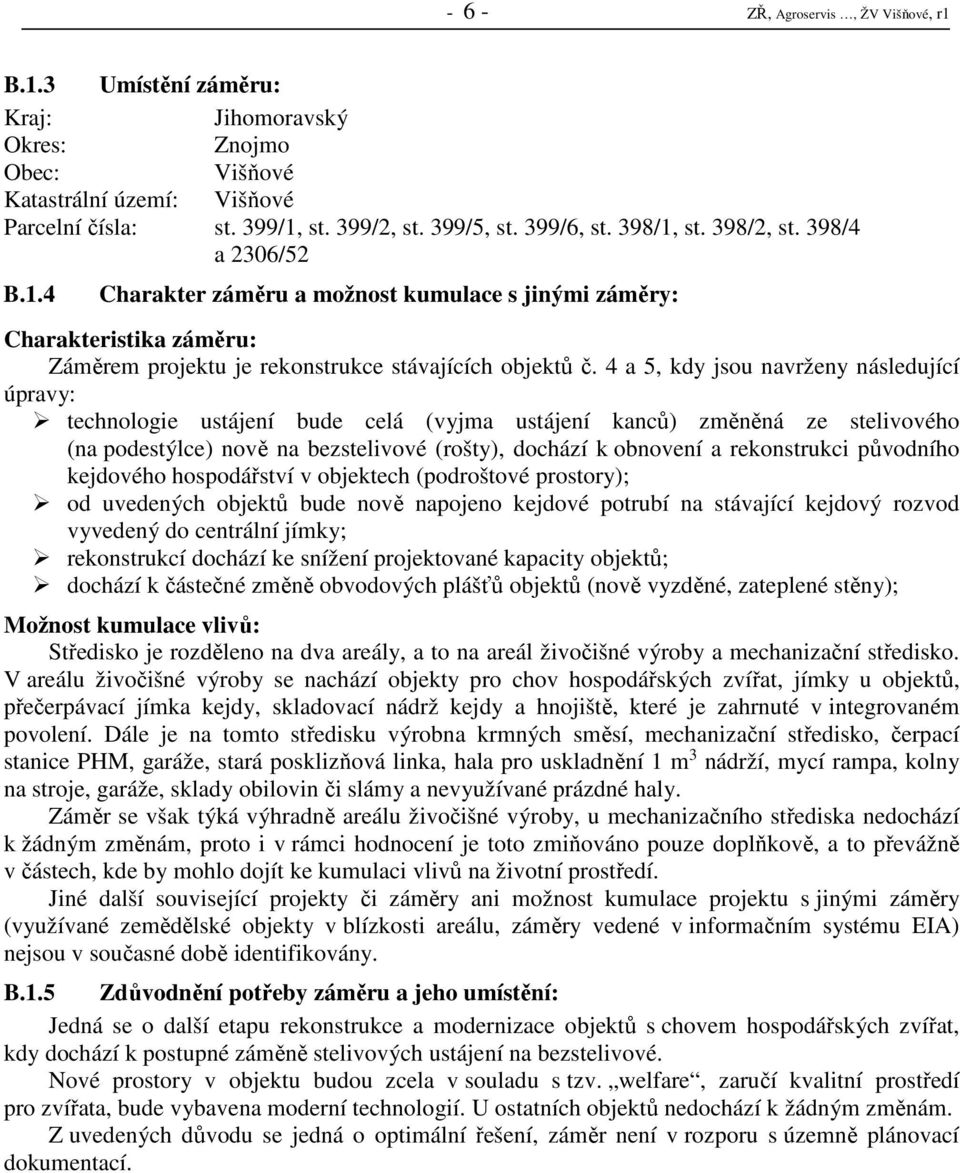 4 a 5, kdy jsou navrženy následující úpravy: technologie ustájení bude celá (vyjma ustájení kanců) změněná ze stelivového (na podestýlce) nově na bezstelivové (rošty), dochází k obnovení a