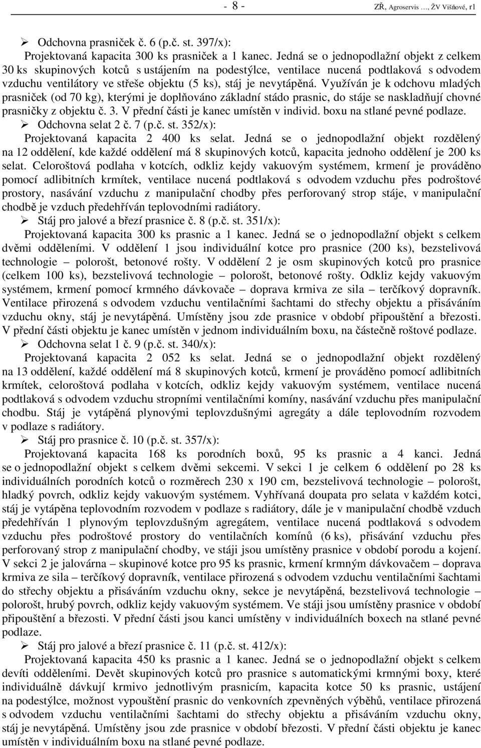 Využíván je k odchovu mladých prasniček (od 70 kg), kterými je doplňováno základní stádo prasnic, do stáje se naskladňují chovné prasničky z objektu č. 3. V přední části je kanec umístěn v individ.