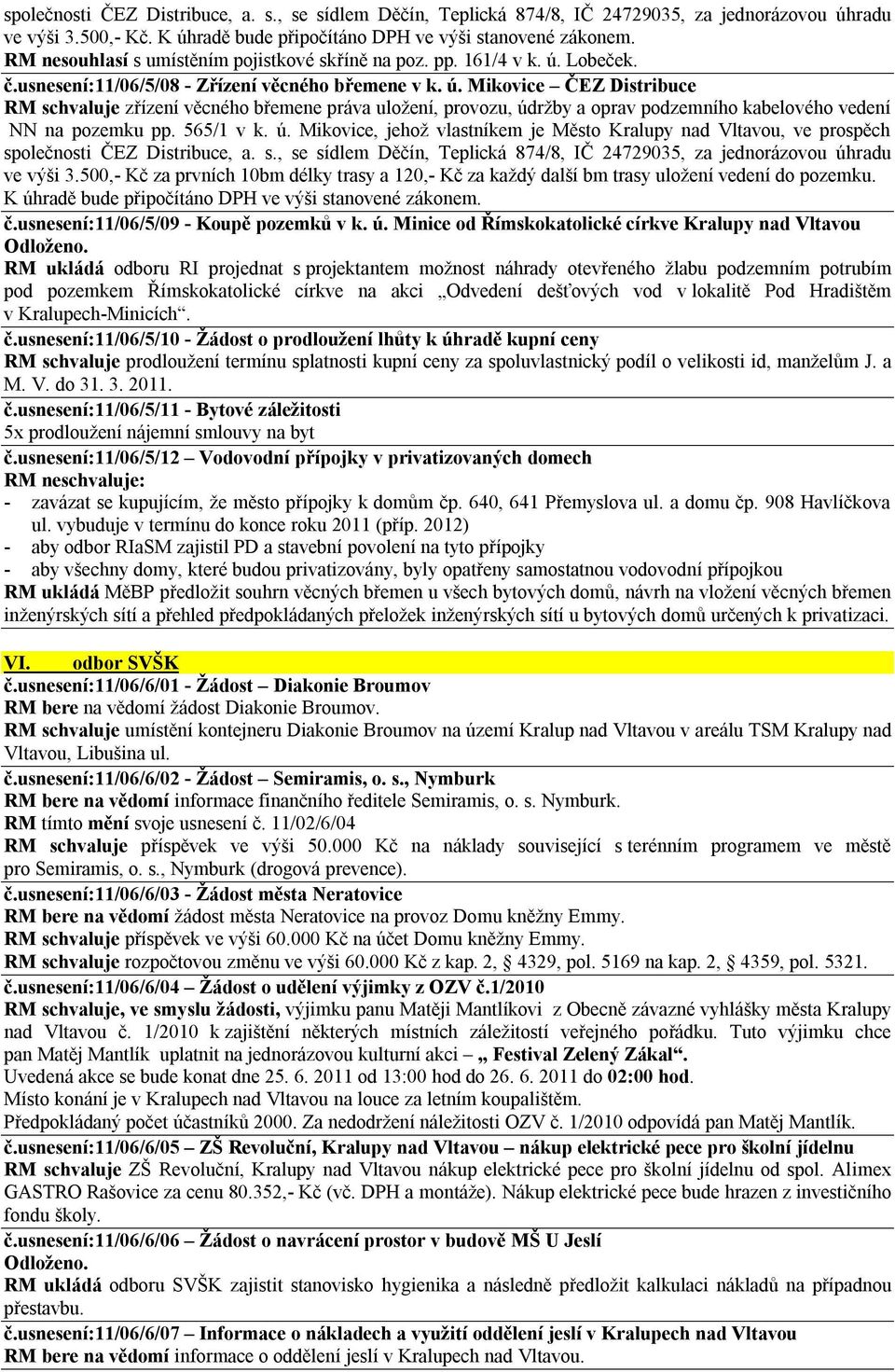 s., se sídlem Děčín, Teplická 874/8, IČ 24729035, za jednorázovou úhradu ve výši 3.500,- Kč za prvních 10bm délky trasy a 120,- Kč za každý další bm trasy uložení vedení do pozemku.