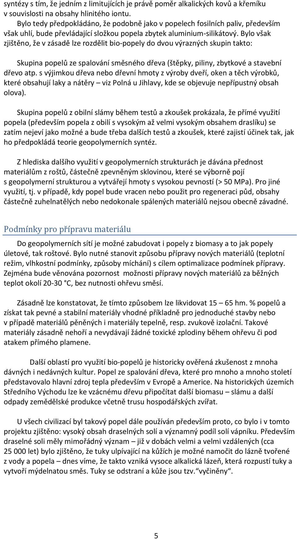 Bylo však zjištěno, že v zásadě lze rozdělit bio-popely do dvou výrazných skupin takto: Skupina popelů ze spalování směsného dřeva (štěpky, piliny, zbytkové a stavební dřevo atp.