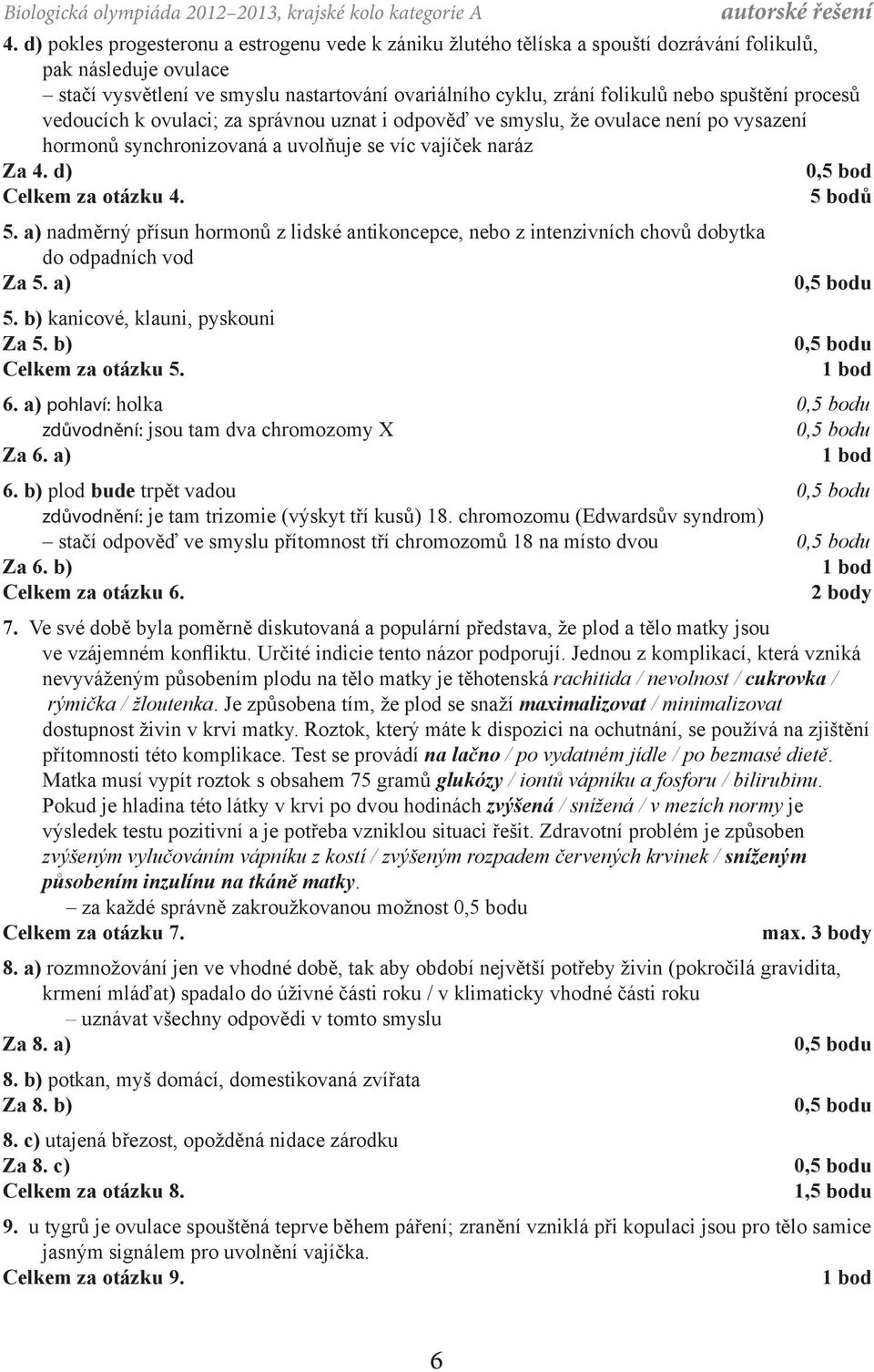 5 bodů 5. a) nadměrný přísun hormonů z lidské antikoncepce, nebo z intenzivních chovů dobytka do odpadních vod Za 5. a) 5. b) kanicové, klauni, pyskouni Za 5. b) Celkem za otázku 5. 6.